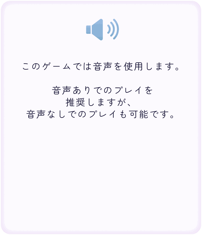 このゲームでは音声を使用します。音声ありでのプレイを強く推奨しますが、音声なしでのプレイも可能です。