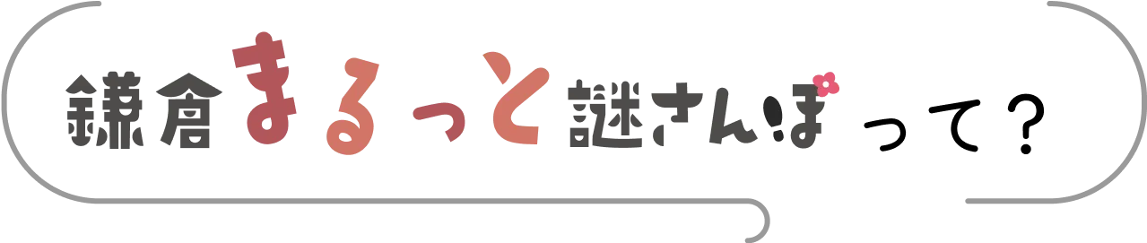 鎌倉まるっと謎さんぽって？