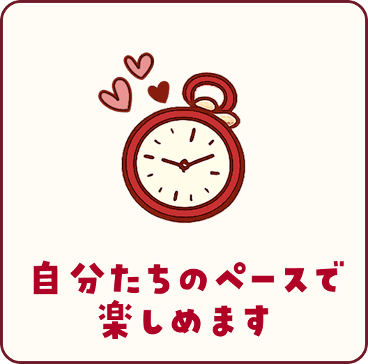 自分たちのペースで楽しめます
