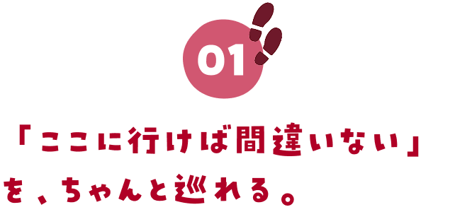 01.「ここに行けば間違いない」を、ちゃんと巡れる。