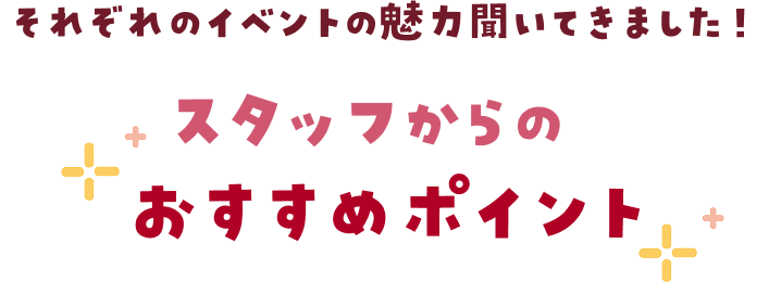 それぞれのイベントの魅力聞いてきました!スタッフからのおすすめポイント