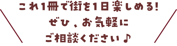これ1冊で街を1日楽しめる!ぜひ、お気軽にご相談ください♪