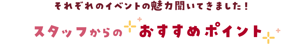 それぞれのイベントの魅力聞いてきました!スタッフからのおすすめポイント